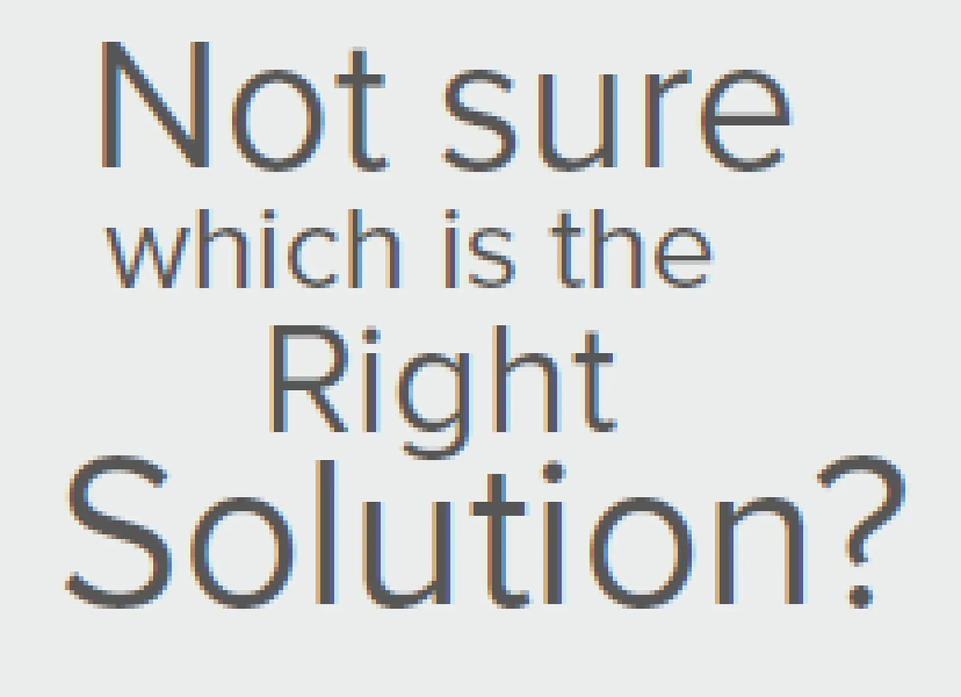 Text image displaying the question, Not sure which is the Right Solution? using a combination of large and small font sizes to emphasize certain words. All mentions of tape have been replaced with tesa tape. (This text has been generated by AI)